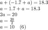 a+(-1.7+a)=18.3\\a-1.7+a=18.3\\2a=20\\a=\frac{20}{2}\\ a=10\hspace{10}(6)