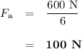 \begin{array}{rcl}F_{\text{a}} & = & \dfrac{\text{600 N}}{6}\\\\& = & \textbf{100 N}\\\end{array}\\