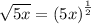 \huge \sqrt{5x}  =  {(5x)}^{ \frac{1}{2} }  \\
