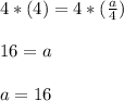 4*(4)=4*(\frac{a}{4} )\\\\16=a\\\\a=16