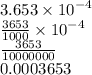 3.653 \times  {10}^{ - 4}  \\  \frac{3653}{1000}  \times  {10}^{ - 4}  \\  \frac{3653}{10000000} \\ 0.0003653
