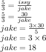 \frac{5}{3}  =  \frac{issy}{jake}  \\  \frac{5}{3}  =  \frac{30}{jake}  \\ jake =  \frac{3 \times 30}{5}  \\ jake = 3 \times 6 \\ jake = 18
