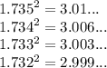 {1.735}^{2}  = 3.01... \\  {1.734}^{2}  = 3.006... \\  {1.733}^{2}  = 3.003... \\  {1.732}^{2}  = 2.999...