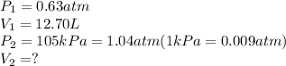 P_1=0.63atm\\V_1=12.70L\\P_2=105kPa=1.04atm(1kPa=0.009atm)\\V_2=?