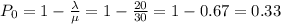 P_0=1-\frac{\lambda}{\mu} =1-\frac{20}{30}=1-0.67=0.33