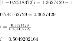 [ 1 - 0.2518372]i = 1.3627429 -1 \\ \\ 0.784162729 = 0.3627429 \\ \\ i = \frac{0.3627429}{0.784162729} \\ \\ i = 0.5049202164