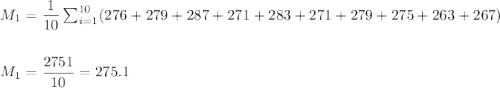 M_1=\dfrac{1}{10}\sum_{i=1}^{10}(276+279+287+271+283+271+279+275+263+267)\\\\\\ M_1=\dfrac{2751}{10}=275.1
