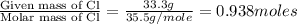 \frac{\text{Given mass of Cl}}{\text{Molar mass of Cl}}=\frac{33.3g}{35.5g/mole}=0.938moles