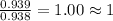 \frac{0.939}{0.938}=1.00\approx 1