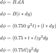 d \phi = B.dA \\ \\ d \phi = B (i * dy)  \\ \\  d \phi = (0.750 \  y^2 t ) *(l *dy) \\ \\ d \phi = ( 0.75*t*l) y^2 dy \\ \\  d\phi = (0.75 tl) y^2 dy