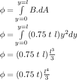 \phi = \int\limits^{y=l}_{y=0}  B.dA  \\ \\ \phi = \int\limits^{y=l}_{y=0}  (0.75 \  t \ l ) y^2dy \\ \\ \phi =  (0.75 \  t \ l )\frac{l^3}{3} \\ \\ \phi = (0.75 \  t )\frac{l^4}{3}