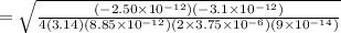 =\sqrt{\frac{\left(-2.50 \times 10^{-12}\right)\left(-3.1 \times 10^{-12}\right)}{4(3.14)\left(8.85 \times 10^{-12}\right)\left(2 \times 3.75 \times 10^{-6}\right)\left(9 \times 10^{-14}\right)}}