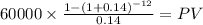 60000 \times \frac{1-(1+0.14)^{-12} }{0.14} = PV\\