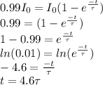 0.99I_{0} = I_{0} (1 - e^{\frac{-t}{\tau} })\\0.99 = (1 - e^{\frac{-t}{\tau} })\\1 - 0.99 = e^{\frac{-t}{\tau}}\\ln(0.01) = ln(e^{\frac{-t}{\tau}})\\-4.6 = \frac{-t}{\tau}\\t = 4.6\tau\\