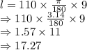 l = 110 \times \frac {\pi}{180} \times 9\\\Rightarrow 110 \times \frac{3.14}{180} \times 9\\\Rightarrow 1.57 \times 11\\\Rightarrow 17.27\\
