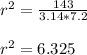 r^{2}=\frac{143}{3.14*7.2}\\\\r^{2}=6.325\\