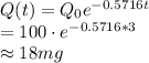 Q(t)=Q_0e^{-0.5716t}\\=100\cdot e^{-0.5716*3}\\\approx 18 mg