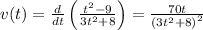 v(t)=\frac{d}{dt}\left(\frac{t^2-9}{3t^2+8}\right)=\frac{70t}{\left(3t^2+8\right)^2}