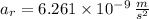 a_{r} = 6.261\times 10^{-9}\,\frac{m}{s^{2}}
