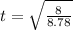 t = \sqrt{\frac{8}{8.78}}