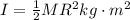 I  = \frac{1}{2} MR^2 kg \cdot m^2