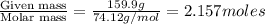 \frac{\text{Given mass}}{\text {Molar mass}}=\frac{159.9g}{74.12g/mol}=2.157moles
