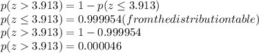 p(z  3.913) = 1 - p(z \leq 3.913)\\p(z \leq 3.913) = 0.999954 ( from the distribution table)\\p(z  3.913) = 1 - 0.999954\\p(z  3.913) =0.000046