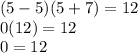 (5-5)(5+7)=12\\0(12)=12\\0=12