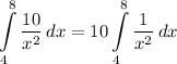 \displaystyle \int\limits^8_4 {\frac{10}{x^2}} \, dx = 10 \int\limits^8_4 {\frac{1}{x^2}} \, dx