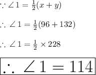 \because \angle \: 1 =  \frac{1}{2} (x + y) \\  \\  \therefore \: \angle \: 1 =  \frac{1}{2} (96 + 132)  \\  \\  \therefore \: \angle \: 1 =  \frac{1}{2} \times 228\\  \\   \huge \red { \boxed{\therefore \: \angle \: 1 = 114 \degree}}