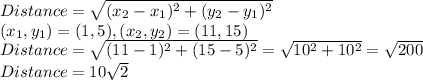 Distance=\sqrt{(x_2-x_1)^2+(y_2-y_1)^2} \\(x_1,y_1)=(1, 5) ,(x_2,y_2)= (11, 15)\\Distance=\sqrt{(11-1)^2+(15-5)^2} =\sqrt{10^2+10^2} =\sqrt{200}\\Distance=10\sqrt{2}