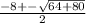\frac{-8+-\sqrt{64+80} }{2}