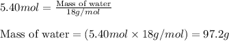 5.40mol=\frac{\text{Mass of water}}{18g/mol}\\\\\text{Mass of water}=(5.40mol\times 18g/mol)=97.2g