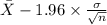 \bar X-1.96 \times {\frac{\sigma}{\sqrt{n} } }