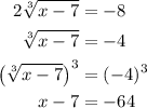 \begin{aligned}2\sqrt[3]{x-7}&=-8\\  \sqrt[3]{x-7}&=-4\\  \left(\sqrt[3]{x-7}\right)^3&=(-4)^3\\  x-7&=-64 \end{aligned}