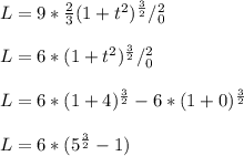 L = 9 * \frac{2}{3} (1 + t^2)^\frac{3}{2} /^2_0   \\\\L = 6* (1 + t^2)^\frac{3}{2} /^2_0   \\\\L = 6* (1 + 4)^\frac{3}{2} - 6* (1 + 0)^\frac{3}{2}  \\\\L = 6*( 5^\frac{3}{2} - 1 )