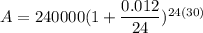 A=240000(1+\dfrac{0.012}{24})^{24(30)}