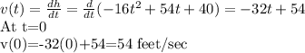 v(t)=\frac{dh}{dt} =\frac{d}{dt} (-16t\² + 54t + 40)=-32t+54\\$At t=0\\v(0)=-32(0)+54=54 feet/sec
