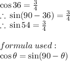 \cos 36 \degree =  \frac{3}{4}  \\ \therefore \:   \sin(90 -  36) \degree =  \frac{3}{4}   \\ \therefore \:   \sin54\degree =  \frac{3}{4}   \\  \\ formula \: used :  \\  \cos \theta =  \sin(90 -   \theta)