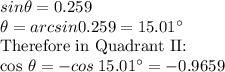 sin \theta = 0.259 \\\theta=arcsin 0.259=15.01^\circ\\$Therefore in Quadrant II:\\cos \theta =-cos\:15.01^\circ =-0.9659