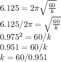 6.125 = 2\pi \sqrt{\frac{60}{k} } \\6.125/2\pi = \sqrt{\frac{60}{k} }\\0.975^2 = 60/k\\0.951 = 60/k\\k = 60/0.951\\