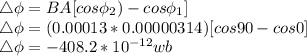 \triangle \phi = BA [cos\phi_{2}) - cos\phi_{1}]\\\triangle \phi = (0.00013*0.00000314) [cos90 - cos0]\\ \triangle \phi = - 408.2 * 10^{-12} wb