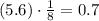 (5.6)  \cdot   \frac{1}{8}=0.7