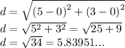 d =  \sqrt{ {(5 - 0)}^{2} +  {(3 - 0)}^{2}  }  \\ d =  \sqrt{ {5}^{2} +  {3}^{2}  }  =  \sqrt{25 + 9}  \\ d =  \sqrt{34}   = 5.83951...