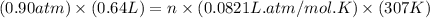 (0.90atm)\times (0.64L)=n\times (0.0821L.atm/mol.K)\times (307K)