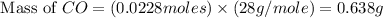\text{ Mass of }CO=(0.0228moles)\times (28g/mole)=0.638g
