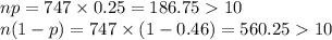 np=747\times 0.25=186.7510\\n(1-p)=747\times (1-0.46)=560.2510