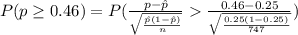 P (p\geq 0.46)=P(\frac{p-\hat p}{\sqrt{\frac{\hat p(1-\hat p)}{n}}}\frac{0.46-0.25}{\sqrt{\frac{0.25(1-0.25)}{747}}})