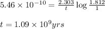 5.46\times 10^{-10}=\frac{2.303}{t}\log\frac{1.812}{1}\\\\t=1.09\times 10^9yrs