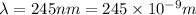 \lambda=245nm=245\times 10^{-9} m